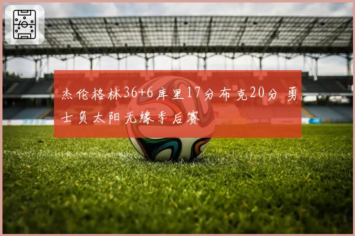 杰伦格林36+6库里17分布克20分 勇士负太阳无缘季后赛