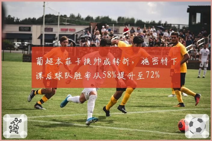 葡超本菲卡换帅成转折,施密特下课后球队胜率从58%提升至72%