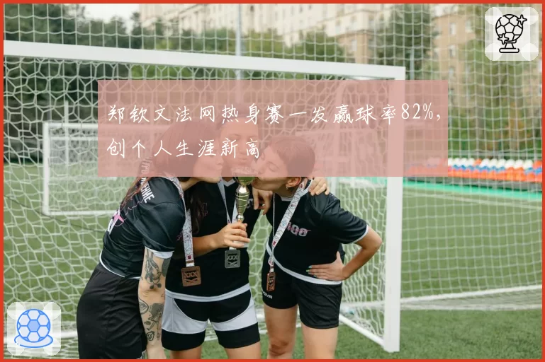 郑钦文法网热身赛一发赢球率82%，创个人生涯新高