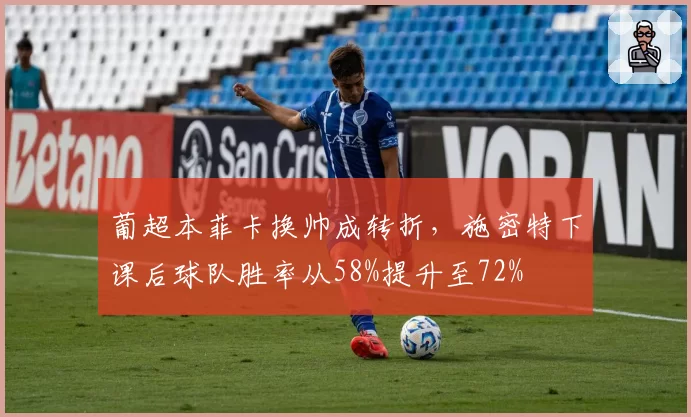 葡超本菲卡换帅成转折,施密特下课后球队胜率从58%提升至72%