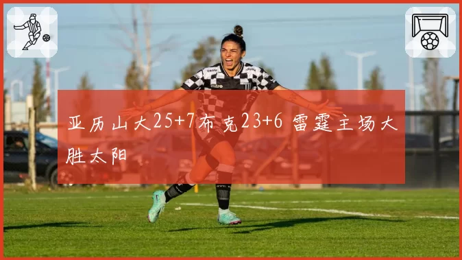 亚历山大25+7布克23+6 雷霆主场大胜太阳