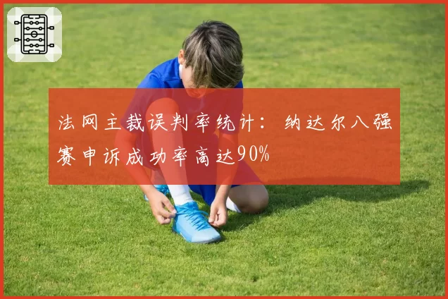 法网主裁误判率统计：纳达尔八强赛申诉成功率高达90%