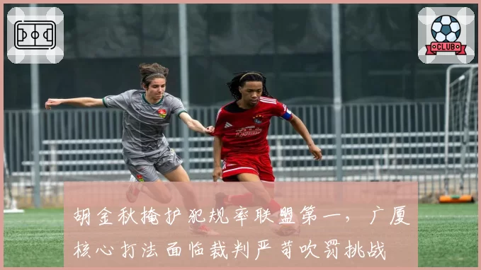 胡金秋掩护犯规率联盟第一,广厦核心打法面临裁判严苛吹罚挑战