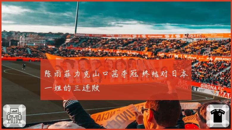 陈雨菲力克山口茜夺冠 终结对日本一姐的三连败