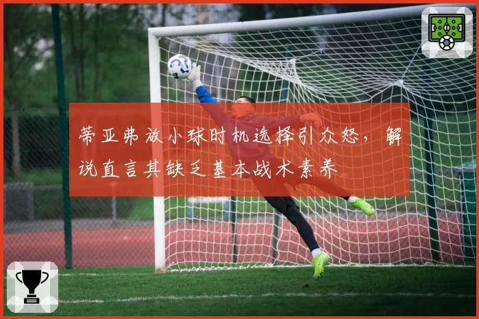 蒂亚弗放小球时机选择引众怒，解说直言其缺乏基本战术素养