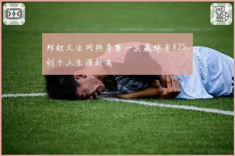郑钦文法网热身赛一发赢球率82%,创个人生涯新高