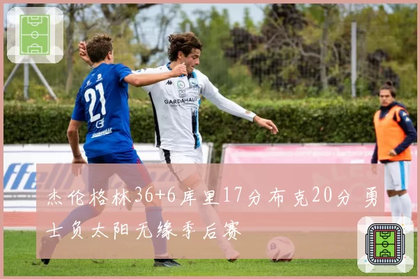 杰伦格林36+6库里17分布克20分 勇士负太阳无缘季后赛